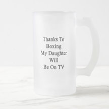 Thanks To Boxing My Daughter Will Be On TV Mug