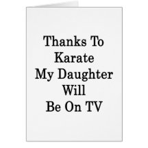 Thanks To Karate My Daughter Will Be On TV Greeting Card
