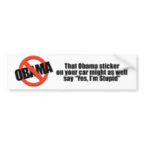 That Obama sticker might as well say Yes I'm Stupi Bumper Sticker