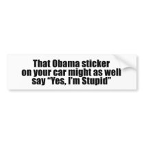 That Obama sticker might as well say Yes I'm Stupi Bumper Sticker