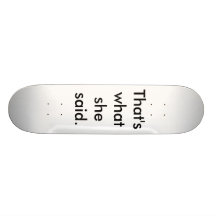 That's what she said. skate board