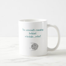 The asteroid's running behind schedule...... coffee mug
