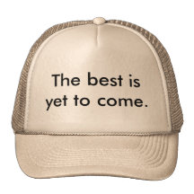 The best is yet to come. trucker hat