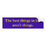 The best things in life aren't things. bumper sticker