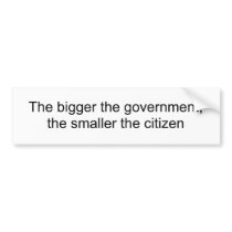 The bigger the government,the smaller the citizen bumper sticker