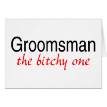 The Bitchy One (Groomsman) Greeting Card