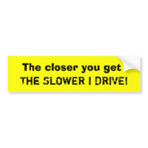 The closer you get, The SLOWER I DRIVE! Bumper Stickers