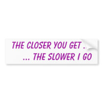 The closer you get ...     ... the slower I go