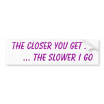 The closer you get ...     ... the slower I go bumper stickers