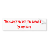 The closer you get, the slower I go.