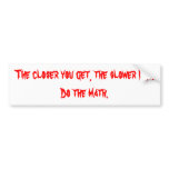 The closer you get, the slower I go. bumper stickers