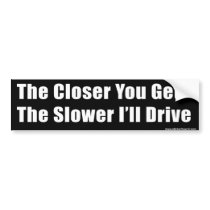 The Closer You Get The Slower I'll Drive Bumper Stickers