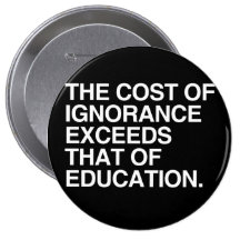 THE COST OF IGNORANCE EXCEEDS THAT OF EDUCATION PIN