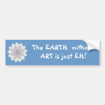The EARTH  without  ART is just EH! Quote Bumper Stickers