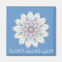 The EARTH  without  ART is just EH! Quote Refrigerator Magnet