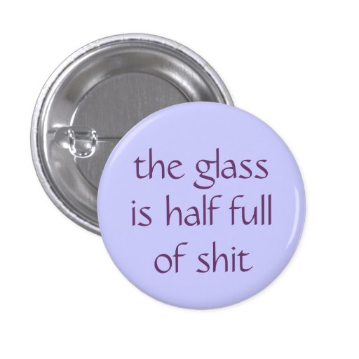 the glass is half full of shit pins