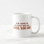 The goal is to stay young until you die mugs