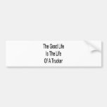 The Good Life Is The Life Of A Trucker Bumper Stickers