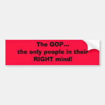 The GOP...the only people in their RIGHT mind! Bumper Stickers