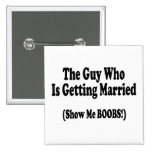 The Guy Getting Married Show Me The Boobs Pinback Button