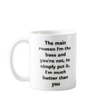 The main reason I'm the boss and you're not, to... mugs