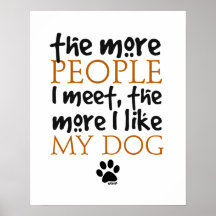 The more people I meet the more I like my dog Print