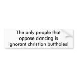 The only people thatoppose dancing isignorant c... bumper sticker