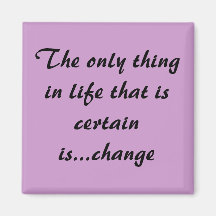 The only thing in life that is certain is...change refrigerator magnets