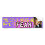 The Only Thing We Have to Fear - Bush Bumper Sticker