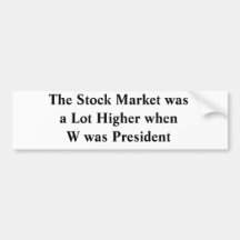 The Stock Market was a Lot Higher when W was Pr... Bumper Stickers