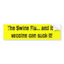 The Swine Flu... and it's vaccine can suck it! Bumper Sticker