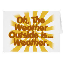 The Weather outside is Weather. Greeting Cards
