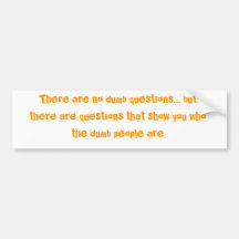 There are no dumb questions... bumper stickers