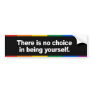 There is no choice in being yourself Bumper Sticke Bumper Sticker
