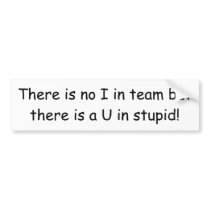 There is no I in team but there is a U in stupid! Bumper Stickers