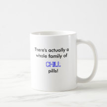 There's actually a whole family of , CHILL, pills! Mugs