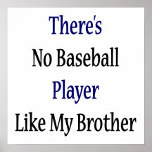 There's No Baseball Player Like My Brother Posters