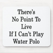 There's No Point To Live If I Can't Play Water Pol Mouse Pad