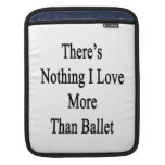 There's Nothing I Love More Than Ballet iPad Sleeve