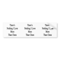 There's Nothing I Love More Than Chess Bumper Stickers