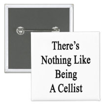 There's Nothing Like Being A Cellist Pinback Buttons