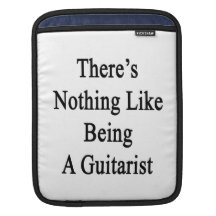There's Nothing Like Being A Guitarist iPad Sleeve