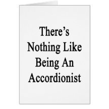 There's Nothing Like Being An Accordionist Greeting Card
