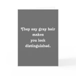 They say grey hair makesyou look distinguished. cards