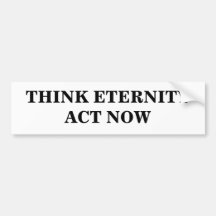 THINK ETERNITYACT NOW BUMPER STICKER