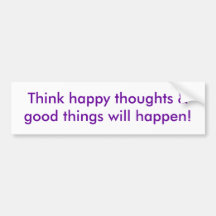Think happy thoughts & good things will happen! bumper sticker