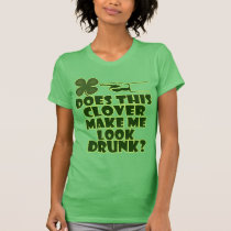 This Clover Make Me Look Drunk? t-shirts