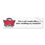 This is all I could afford after modding my comput Bumper Sticker