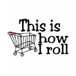 This Is How I Roll Shopping Cart t-shirts