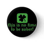 This is NO Time To Be SOBER! buttons